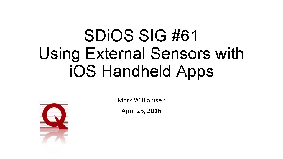 SDi. OS SIG #61 Using External Sensors with i. OS Handheld Apps Mark Williamsen SDi. OS SIG #61 Using External Sensors with i. OS Handheld Apps Mark Williamsen