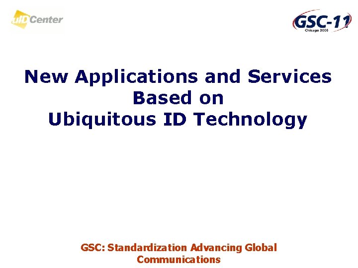 New Applications and Services Based on Ubiquitous ID Technology GSC: Standardization Advancing Global Communications