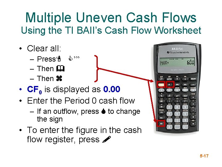 Multiple Uneven Cash Flows Using the TI BAII’s Cash Flow Worksheet • Clear all: