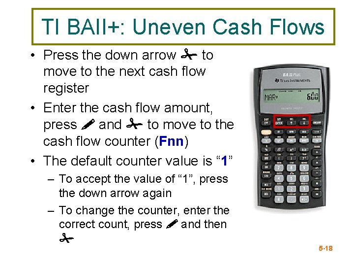 TI BAII+: Uneven Cash Flows • Press the down arrow # to move to