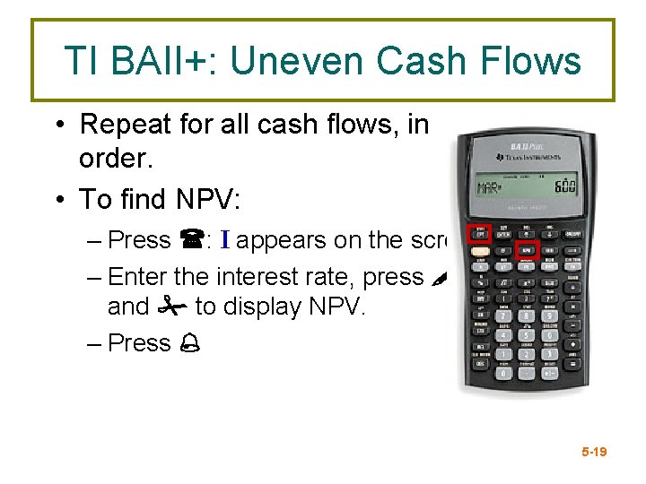 TI BAII+: Uneven Cash Flows • Repeat for all cash flows, in order. •