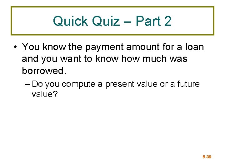 Quick Quiz – Part 2 • You know the payment amount for a loan