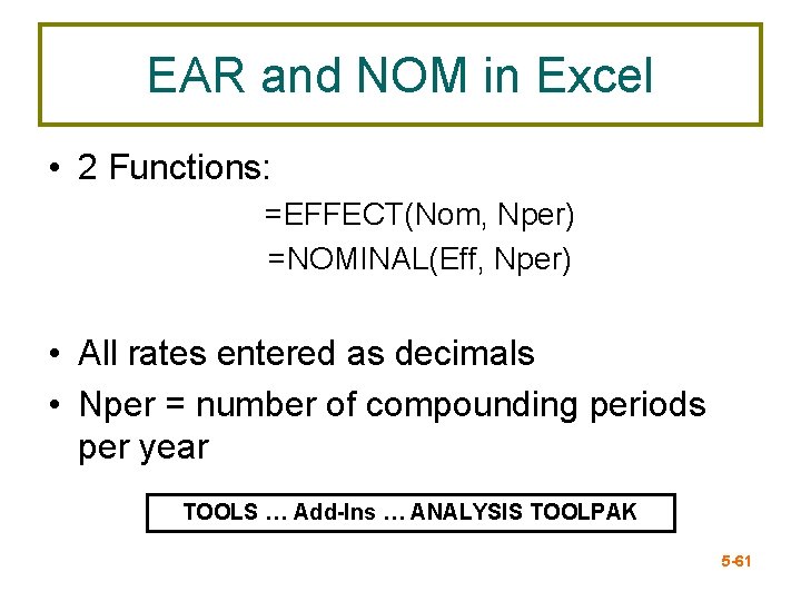 EAR and NOM in Excel • 2 Functions: =EFFECT(Nom, Nper) =NOMINAL(Eff, Nper) • All