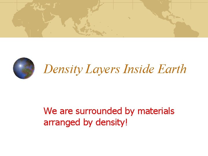 Density Layers Inside Earth We are surrounded by materials arranged by density! 