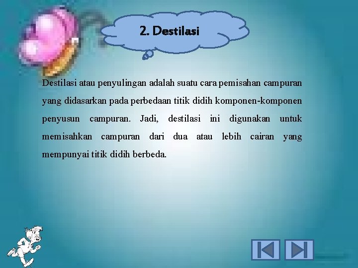 2. Destilasi atau penyulingan adalah suatu cara pemisahan campuran yang didasarkan pada perbedaan titik