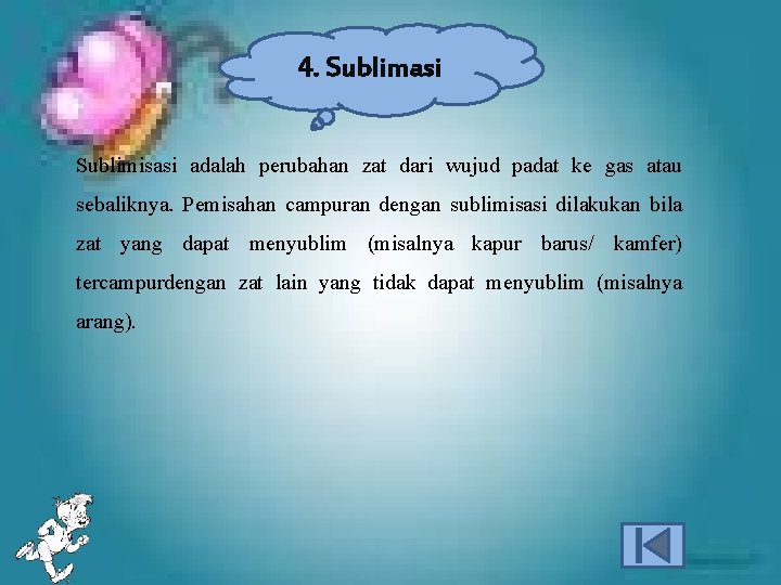 4. Sublimasi Sublimisasi adalah perubahan zat dari wujud padat ke gas atau sebaliknya. Pemisahan