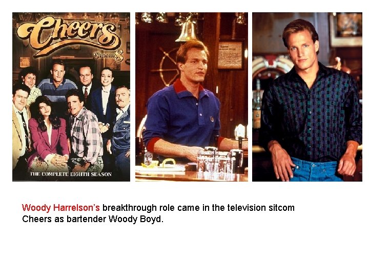 Woody Harrelson’s breakthrough role came in the television sitcom Cheers as bartender Woody Boyd.