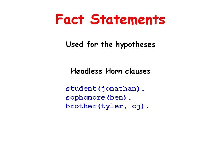 Fact Statements Used for the hypotheses Headless Horn clauses student(jonathan). sophomore(ben). brother(tyler, cj). 