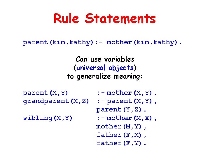 Rule Statements parent(kim, kathy): - mother(kim, kathy). Can use variables (universal objects) to generalize