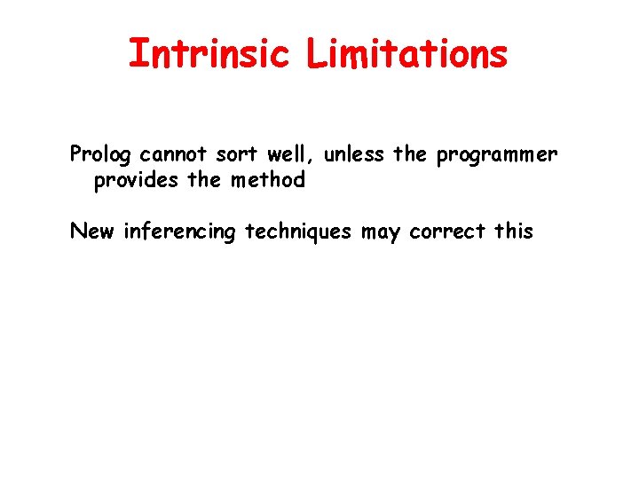 Intrinsic Limitations Prolog cannot sort well, unless the programmer provides the method New inferencing