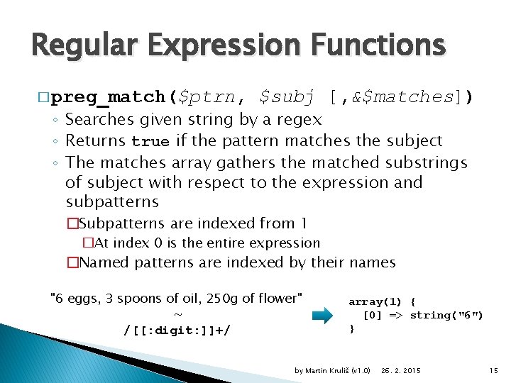 Regular Expression Functions � preg_match($ptrn, $subj [, &$matches]) ◦ Searches given string by a