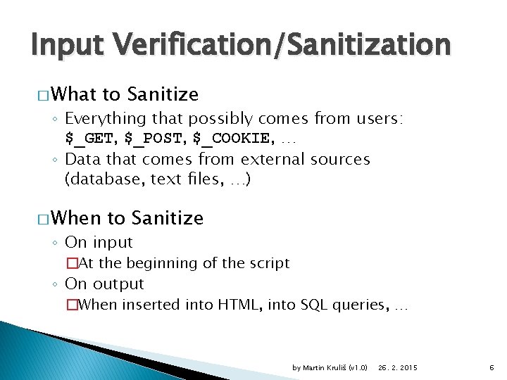 Input Verification/Sanitization � What to Sanitize ◦ Everything that possibly comes from users: $_GET,
