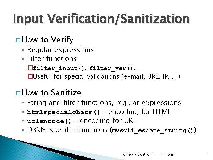 Input Verification/Sanitization � How to Verify ◦ Regular expressions ◦ Filter functions �filter_input(), filter_var(),