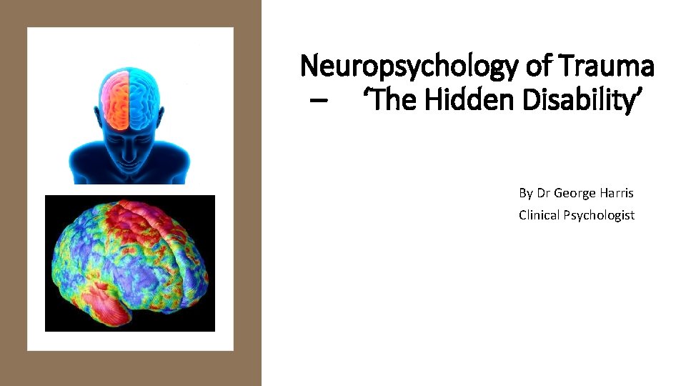 Neuropsychology of Trauma – ‘The Hidden Disability’ By Dr George Harris Clinical Psychologist 