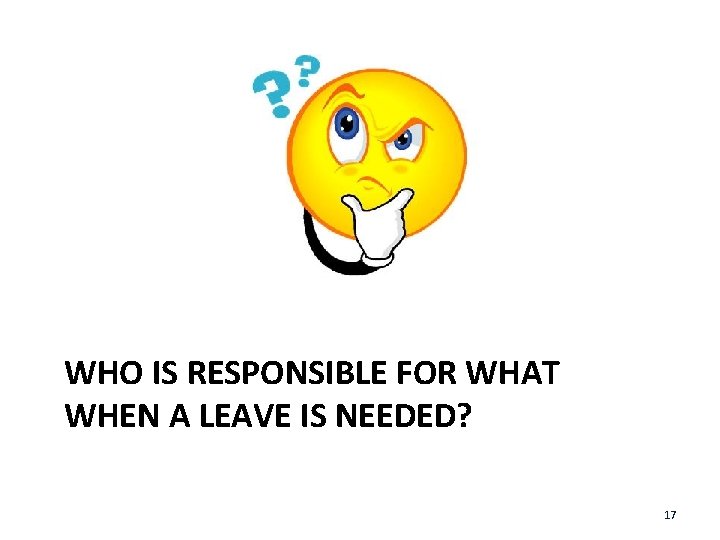 WHO IS RESPONSIBLE FOR WHAT WHEN A LEAVE IS NEEDED? 17 