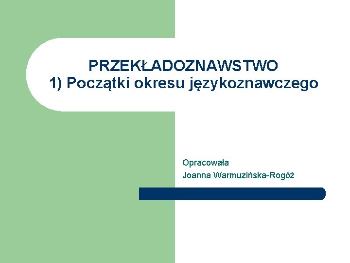 PRZEKŁADOZNAWSTWO 1) Początki okresu językoznawczego Opracowała Joanna Warmuzińska-Rogóż 