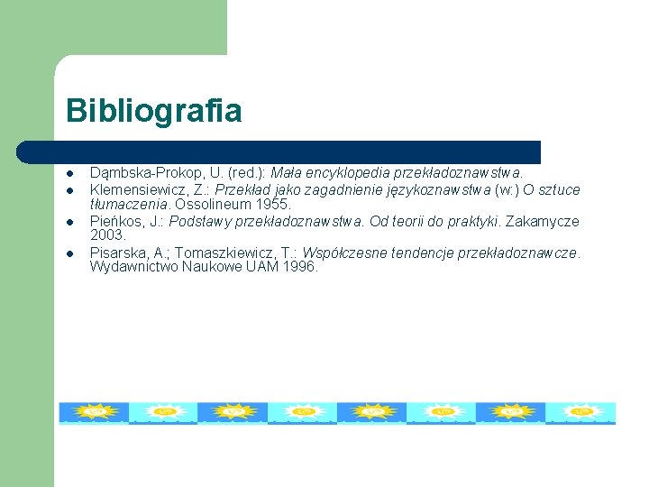 Bibliografia l l Dąmbska-Prokop, U. (red. ): Mała encyklopedia przekładoznawstwa. Klemensiewicz, Z. : Przekład