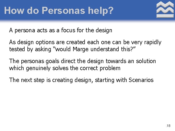 How do Personas help? A persona acts as a focus for the design As