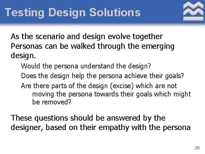 Testing Design Solutions As the scenario and design evolve together Personas can be walked