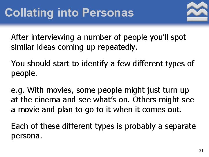 Collating into Personas After interviewing a number of people you’ll spot similar ideas coming