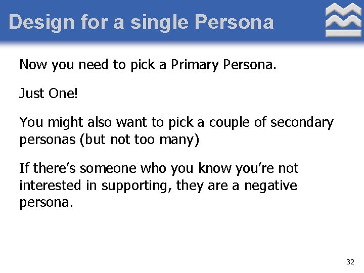 Design for a single Persona Now you need to pick a Primary Persona. Just