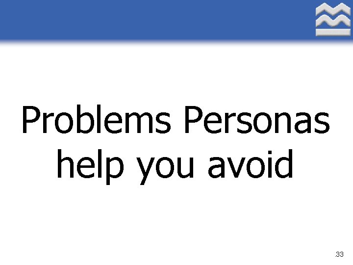 Problems Personas help you avoid. 33 