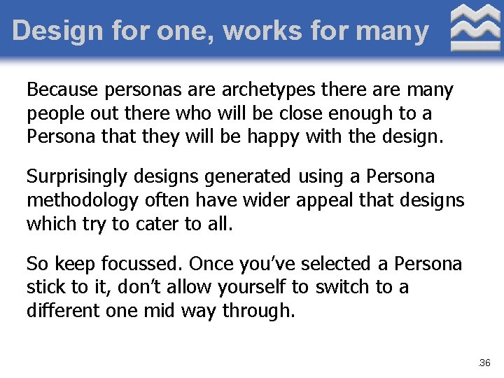 Design for one, works for many Because personas are archetypes there are many people