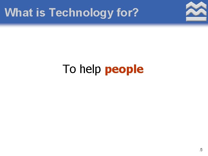 What is Technology for? To help people . 5 