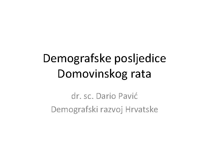 Demografske posljedice Domovinskog rata dr. sc. Dario Pavić Demografski razvoj Hrvatske 