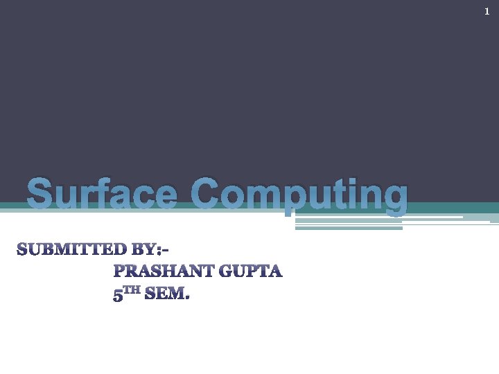 1 Surface Computing SUBMITTED BY: PRASHANT GUPTA 5 TH SEM. 