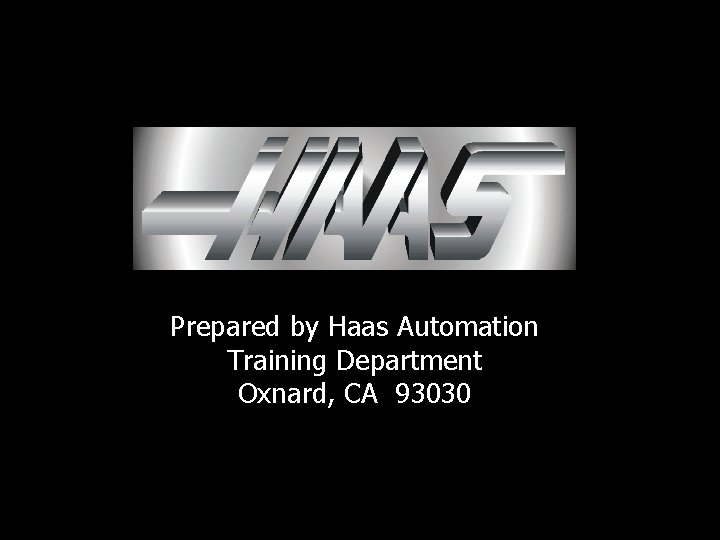 Prepared by Haas Automation Training Department Oxnard, CA 93030 