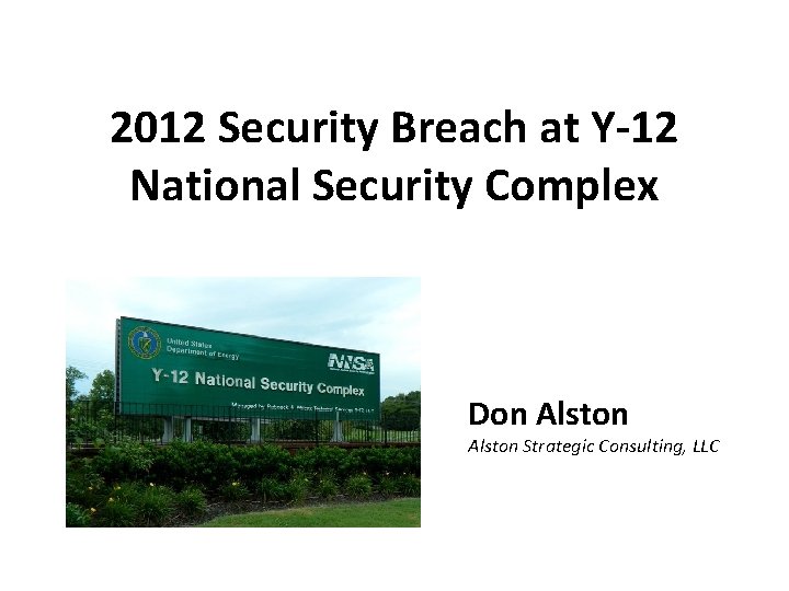 2012 Security Breach at Y-12 National Security Complex Don Alston Strategic Consulting, LLC 