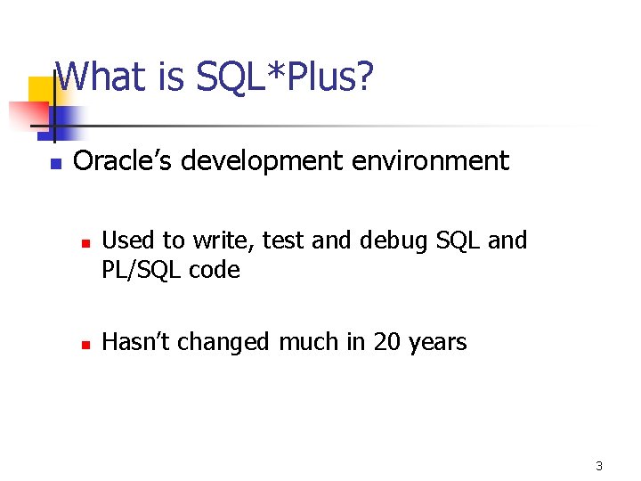 What is SQL*Plus? n Oracle’s development environment n n Used to write, test and