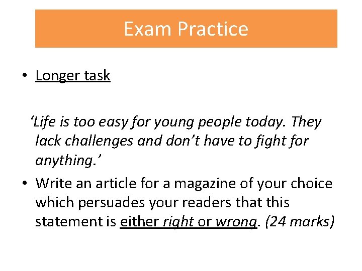 Exam Practice • Longer task ‘Life is too easy for young people today. They