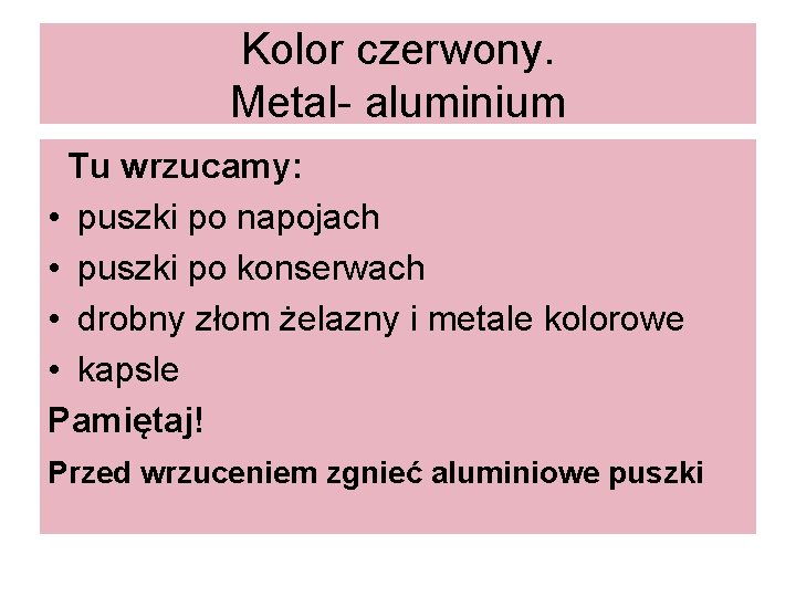 Kolor czerwony. Metal- aluminium Tu wrzucamy: • puszki po napojach • puszki po konserwach