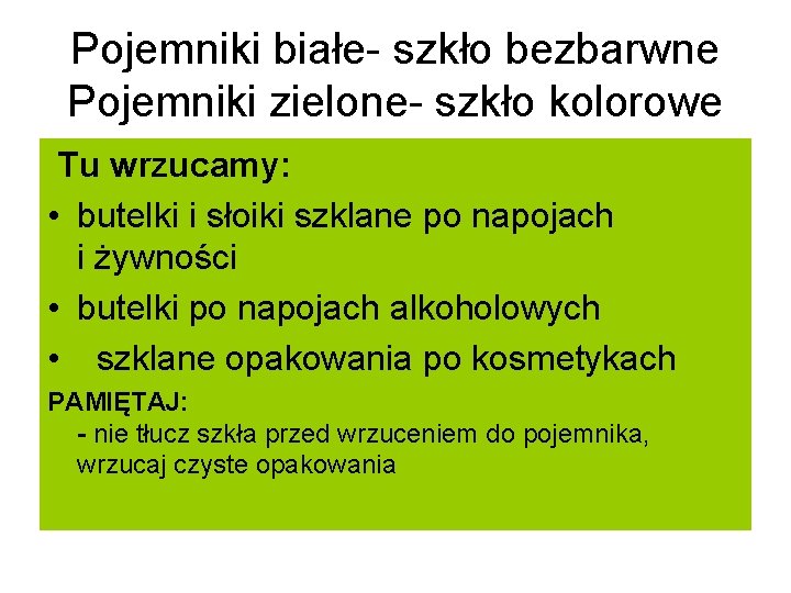 Pojemniki białe- szkło bezbarwne Pojemniki zielone- szkło kolorowe Tu wrzucamy: • butelki i słoiki