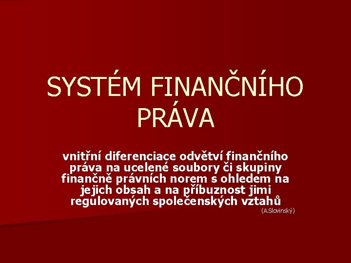 SYSTÉM FINANČNÍHO PRÁVA vnitřní diferenciace odvětví finančního práva na ucelené soubory či skupiny finančně