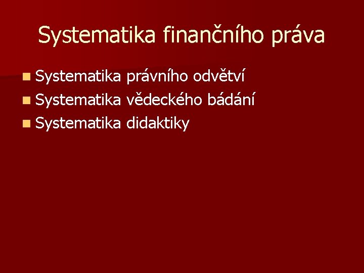Systematika finančního práva n Systematika právního odvětví n Systematika vědeckého bádání n Systematika didaktiky