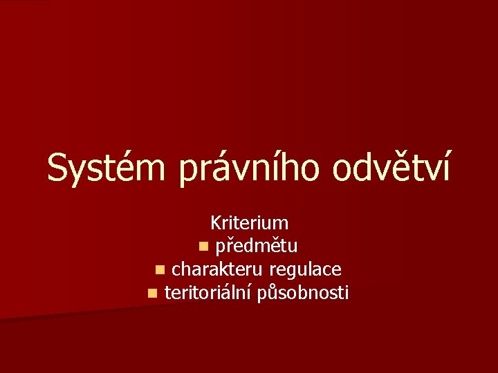 Systém právního odvětví Kriterium n předmětu n charakteru regulace n teritoriální působnosti 