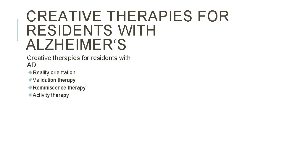 CREATIVE THERAPIES FOR RESIDENTS WITH ALZHEIMER‘S Creative therapies for residents with AD Reality orientation