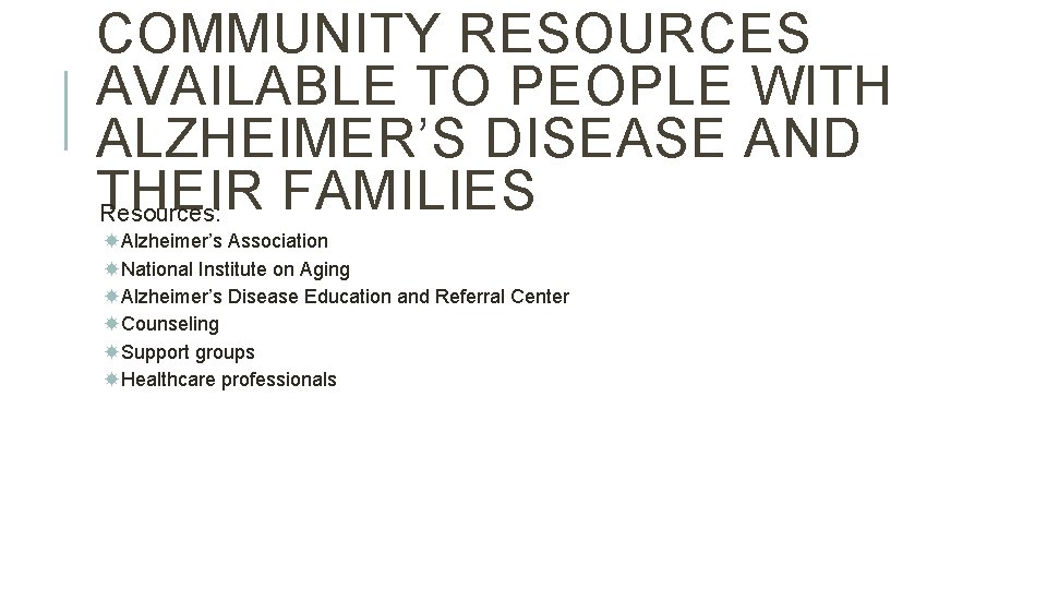 COMMUNITY RESOURCES AVAILABLE TO PEOPLE WITH ALZHEIMER’S DISEASE AND THEIR FAMILIES Resources: Alzheimer’s Association