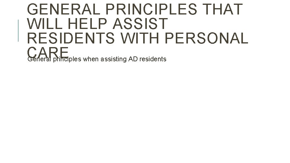 GENERAL PRINCIPLES THAT WILL HELP ASSIST RESIDENTS WITH PERSONAL CARE General principles when assisting