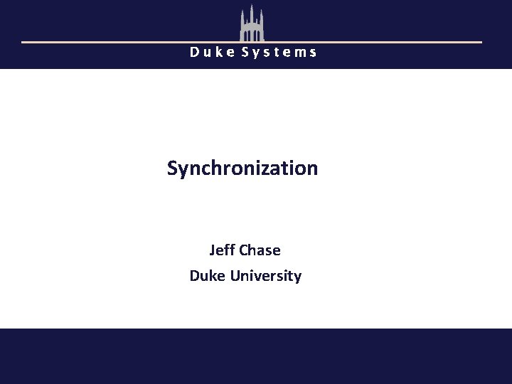 Duke Systems Synchronization Jeff Chase Duke University 