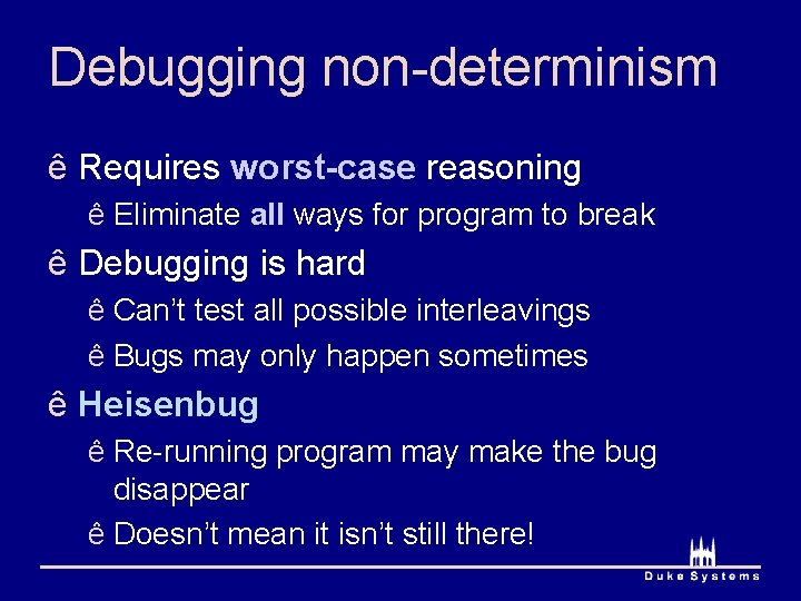 Debugging non-determinism ê Requires worst-case reasoning ê Eliminate all ways for program to break
