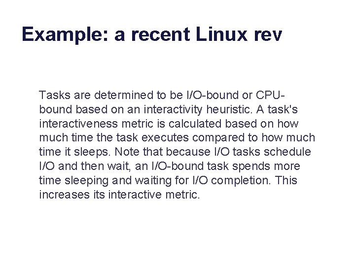 Example: a recent Linux rev Tasks are determined to be I/O-bound or CPUbound based