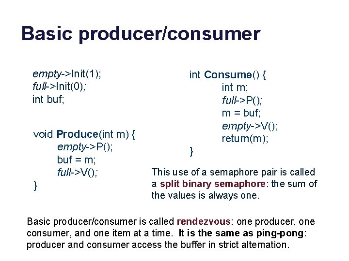 Basic producer/consumer empty->Init(1); full->Init(0); int buf; void Produce(int m) { empty->P(); buf = m;