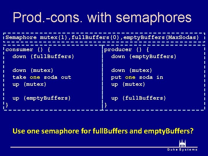 Prod. -cons. with semaphores Semaphore mutex(1), full. Buffers(0), empty. Buffers(Max. Sodas) consumer () {