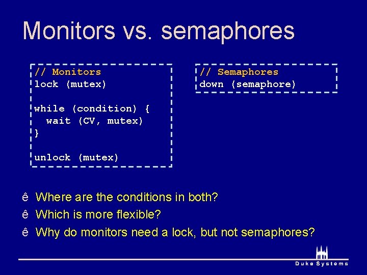 Monitors vs. semaphores // Monitors lock (mutex) // Semaphores down (semaphore) while (condition) { Monitors vs. semaphores // Monitors lock (mutex) // Semaphores down (semaphore) while (condition) {