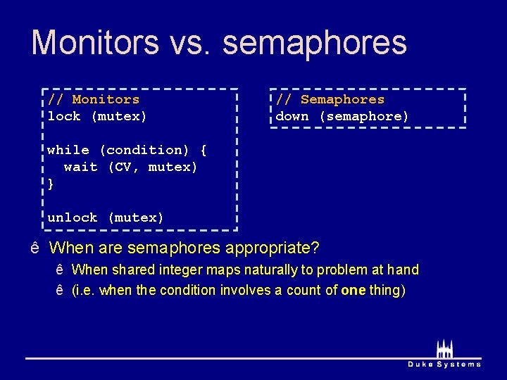 Monitors vs. semaphores // Monitors lock (mutex) // Semaphores down (semaphore) while (condition) {