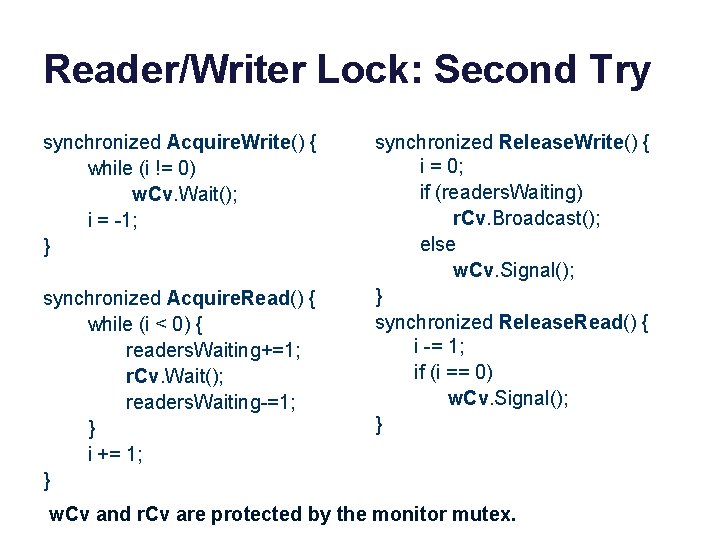 Reader/Writer Lock: Second Try synchronized Acquire. Write() { while (i != 0) w. Cv.